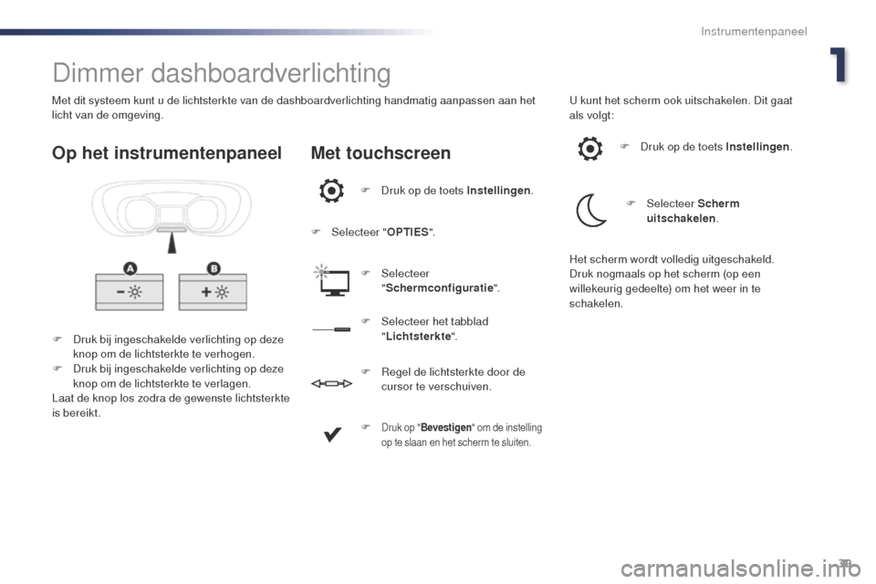 Peugeot Expert VU 2016  Handleiding (in Dutch) 39
Expert_nl_Chap01_instruments-de-bord_ed01-2016
Dimmer dashboardverlichting
F Druk bij ingeschakelde verlichting op deze knop om de lichtsterkte te verhogen.
F
 
D
 ruk bij ingeschakelde verlichting