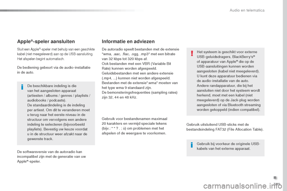 Peugeot Expert VU 2016 Handleiding (in Dutch) 399
Expert_nl_Chap10b_NAC-1_ed01-2016
Apple®-speler aansluiten
Sluit een Apple®-speler met behulp van een geschikte
kabel (niet meegeleverd) aan op de uS B-aansluiting.
Het afspelen begint automat Peugeot Expert VU 2016 Handleiding (in Dutch) 399
Expert_nl_Chap10b_NAC-1_ed01-2016
Apple®-speler aansluiten
Sluit een Apple®-speler met behulp van een geschikte
kabel (niet meegeleverd) aan op de uS B-aansluiting.
Het afspelen begint automat
