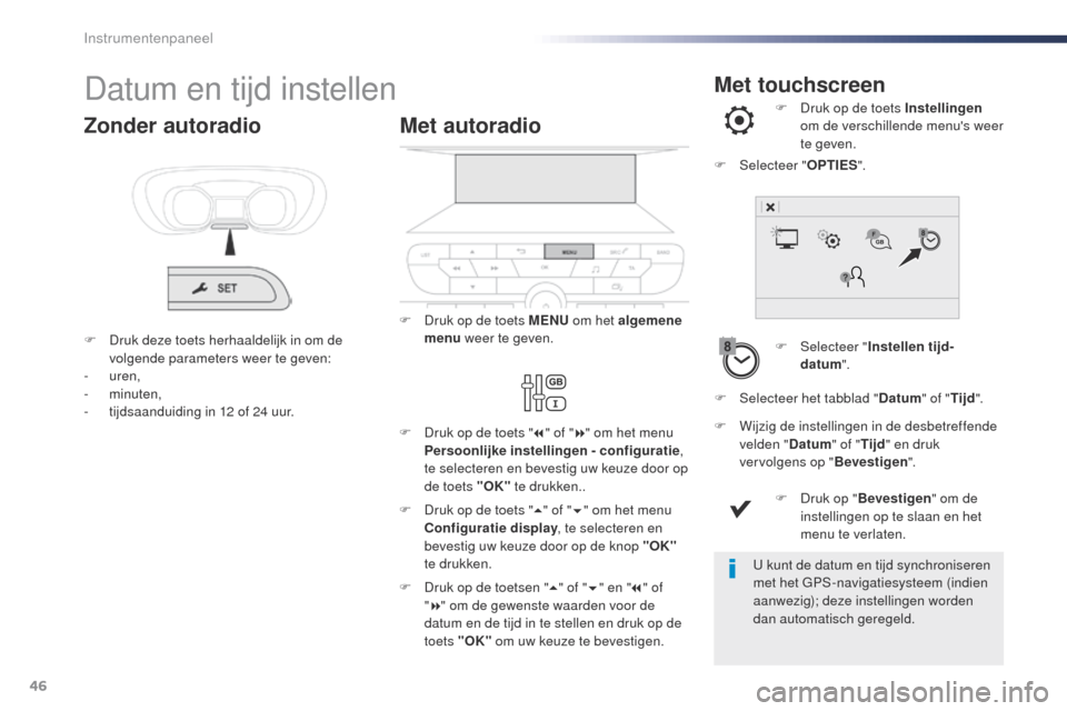 Peugeot Expert VU 2016  Handleiding (in Dutch) 46
Met touchscreenDatum en tijd instellen
F Selecteer "Instellen tijd-
datum ".
F
 
D
 ruk op de toets Instellingen
 
om de verschillende menus weer 
te geven.
F
 
W

ijzig de instellingen in de desb