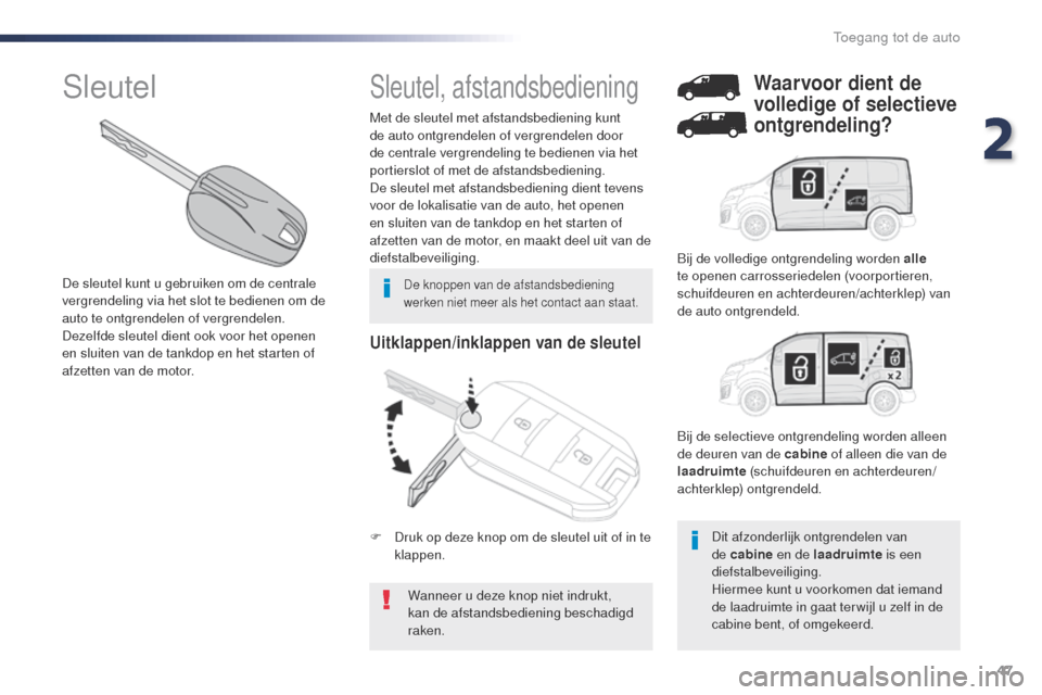 Peugeot Expert VU 2016  Handleiding (in Dutch) 47
Expert_nl_Chap02_ouvertures_ed01-2016
Uitklappen/inklappen van de sleutel
Wanneer u deze knop niet indrukt, 
kan de afstandsbediening beschadigd 
raken.
Met de sleutel met afstandsbediening kunt 
d