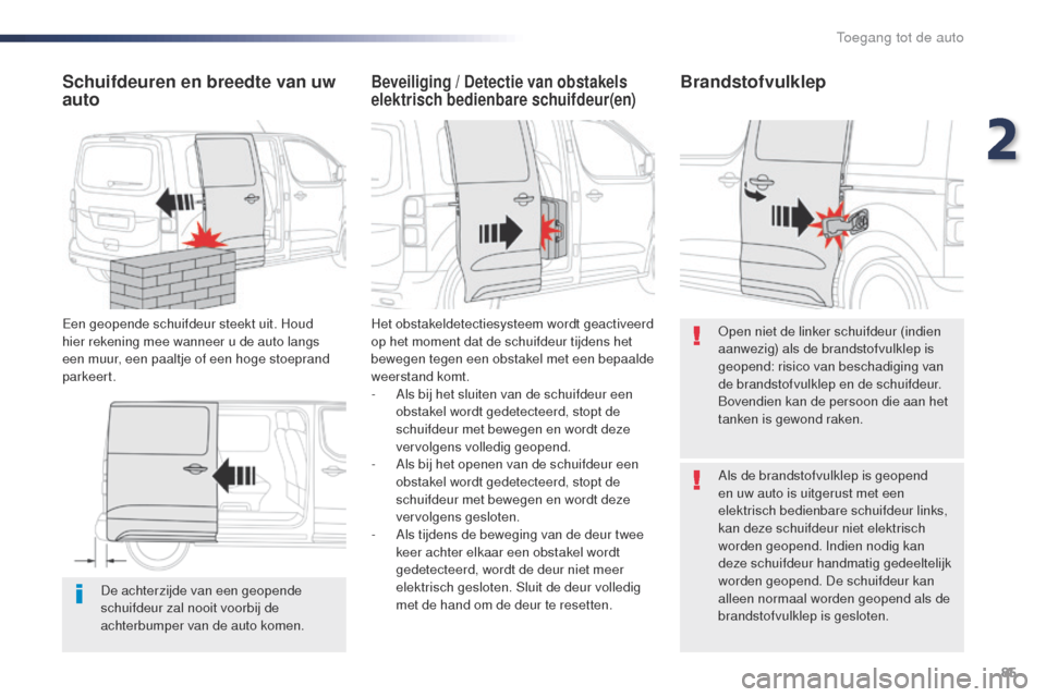 Peugeot Expert VU 2016  Handleiding (in Dutch) 85
Expert_nl_Chap02_ouvertures_ed01-2016
De achterzijde van een geopende 
schuifdeur zal nooit voorbij de 
achterbumper van de auto komen.
Schuifdeuren en breedte van uw 
auto
Een geopende schuifdeur 