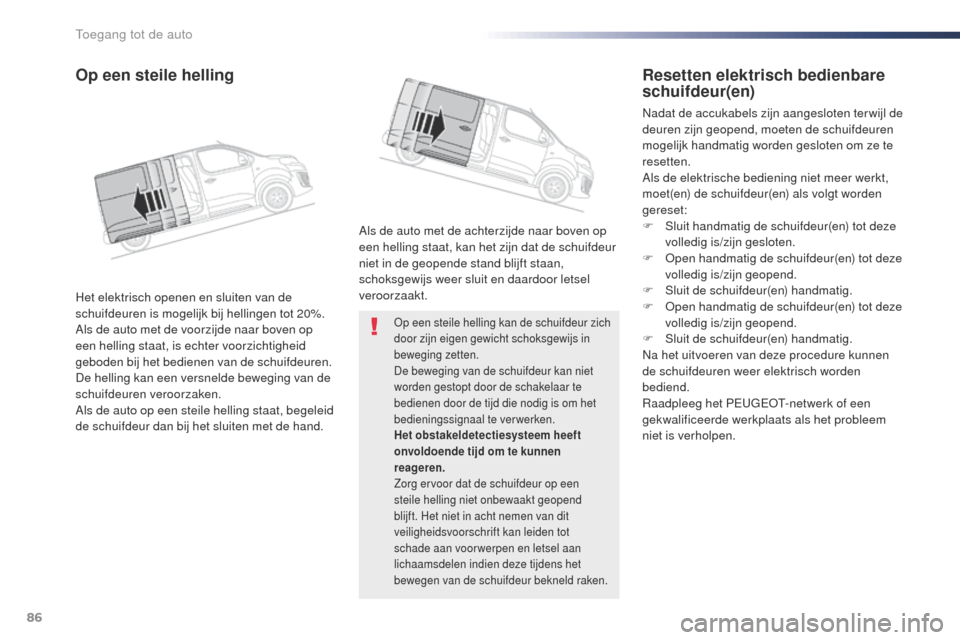 Peugeot Expert VU 2016  Handleiding (in Dutch) 86
Expert_nl_Chap02_ouvertures_ed01-2016
op een steile helling kan de schuifdeur zich 
door zijn eigen gewicht schoksgewijs in 
beweging zetten.
De beweging van de schuifdeur kan niet 
worden gestopt 