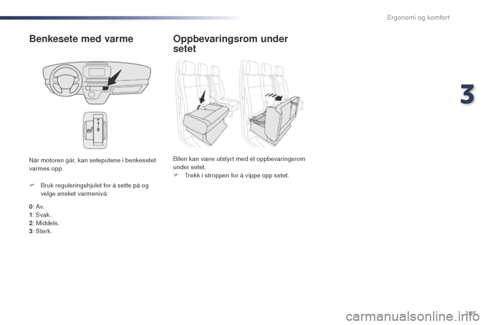 Peugeot Expert VU 2016  Brukerhåndbok (in Norwegian) 105
Expert_no_Chap03_ergonomie-et-confort_ed01-2016
Benkesete med varme
0: Av.
1 : Svak.
2 : Middels.
3 : Sterk.
F
 
B
 ruk reguleringshjulet for å sette på og 
velge ønsket varmenivå:
Når motore