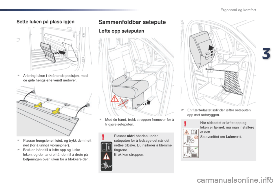 Peugeot Expert VU 2016  Brukerhåndbok (in Norwegian) 107
Expert_no_Chap03_ergonomie-et-confort_ed01-2016
Når sidesetet er løftet opp og 
luken er fjernet, må man installere 
et nett.
Se avsnittet om Lukenett.
Plasser aldri
 hånden under 
seteputen f