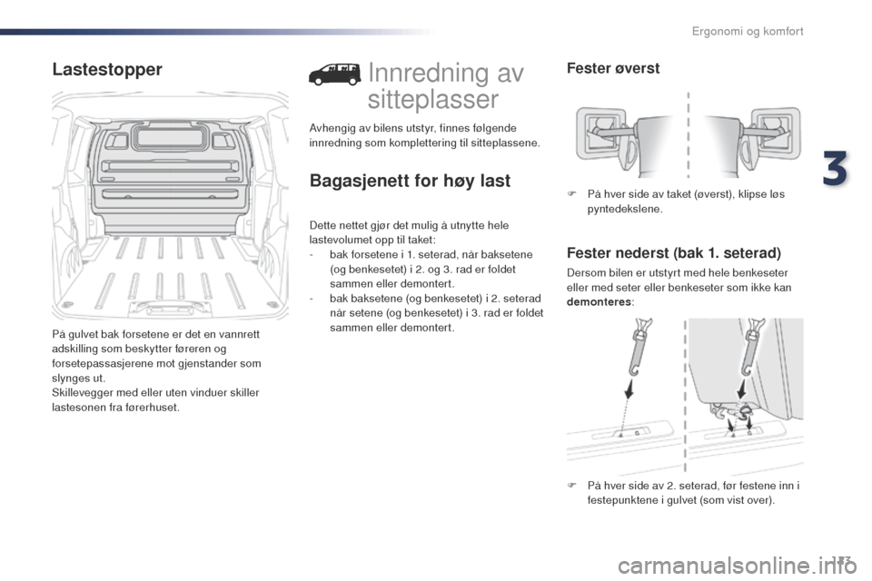 Peugeot Expert VU 2016  Brukerhåndbok (in Norwegian) 123
Expert_no_Chap03_ergonomie-et-confort_ed01-2016
Lastestopper
På gulvet bak forsetene er det en vannrett 
adskilling som beskytter føreren og 
forsetepassasjerene mot gjenstander som 
slynges ut.