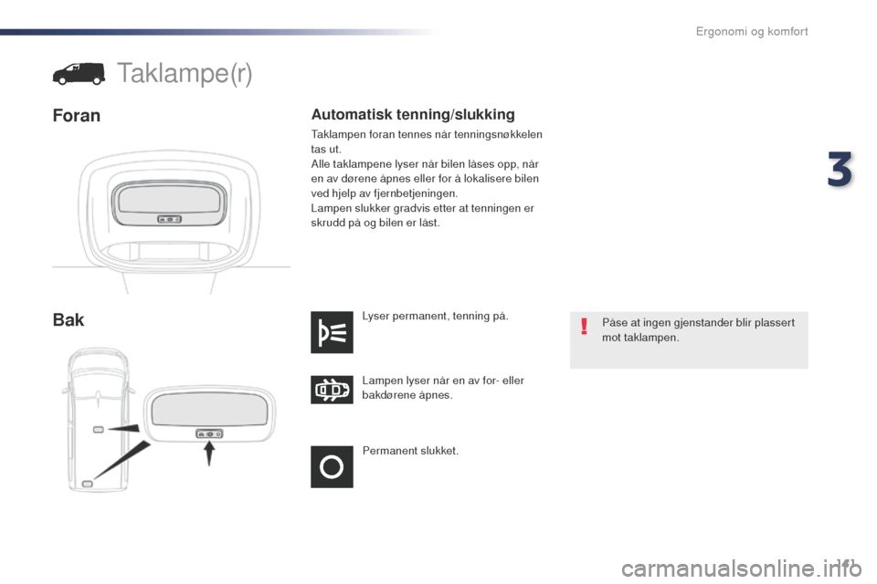 Peugeot Expert VU 2016 Brukerhåndbok (in Norwegian) 141
Expert_no_Chap03_ergonomie-et-confort_ed01-2016
Permanent slukket. Lampen lyser når en av for- eller
bakdørene åpnes. Lyser permanent, tenning på.
Bak
taklampe(r)
Foran
Påse at ingen gjensta Peugeot Expert VU 2016 Brukerhåndbok (in Norwegian) 141
Expert_no_Chap03_ergonomie-et-confort_ed01-2016
Permanent slukket. Lampen lyser når en av for- eller
bakdørene åpnes. Lyser permanent, tenning på.
Bak
taklampe(r)
Foran
Påse at ingen gjensta