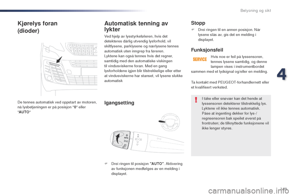 Peugeot Expert VU 2016  Brukerhåndbok (in Norwegian) 149
Expert_no_Chap04_eclairage-et-visibilite_ed01-2016
Kjørelys foran
(dioder)
De tennes automatisk ved oppstart av motoren, 
nå lysbetjeningen er på posisjon "0" eller 
" AUTO "
Automatisk tenning