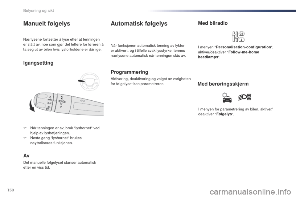 Peugeot Expert VU 2016  Brukerhåndbok (in Norwegian) 150
Expert_no_Chap04_eclairage-et-visibilite_ed01-2016
Nærlysene fortsetter å lyse etter at tenningen 
er slått av, noe som gjør det lettere for føreren å 
ta seg ut av bilen hvis lysforholdene 