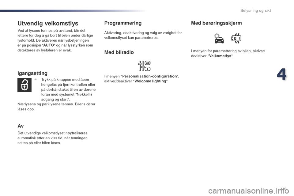 Peugeot Expert VU 2016  Brukerhåndbok (in Norwegian) 151
Expert_no_Chap04_eclairage-et-visibilite_ed01-2016
Utvendig velkomstlys
Ved at lysene tennes på avstand, blir det 
lettere for deg å gå bort til bilen under dårlige 
lysforhold. De aktiveres n