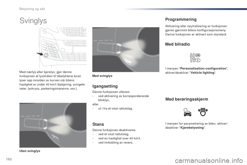 Peugeot Expert VU 2016  Brukerhåndbok (in Norwegian) 152
Expert_no_Chap04_eclairage-et-visibilite_ed01-2016
I menyen for parametrering av bilen, aktiver/
deaktiver "Kjørebelysning ".
Med berøringsskjerm
Med bilradio
I menyen "
Personalisation-configur