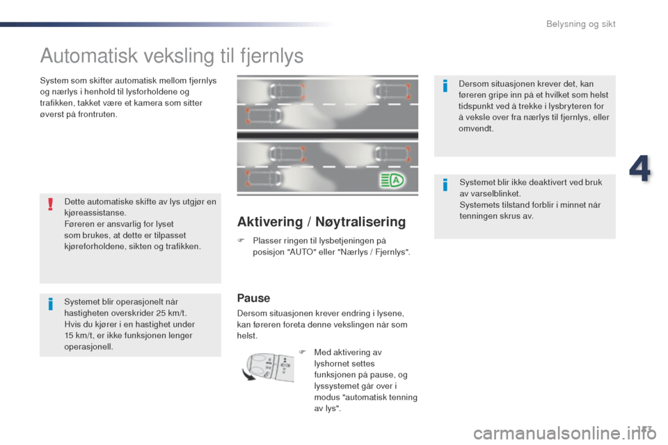Peugeot Expert VU 2016  Brukerhåndbok (in Norwegian) 153
Expert_no_Chap04_eclairage-et-visibilite_ed01-2016
Automatisk veksling til fjernlys
System som skifter automatisk mellom fjernlys 
og nærlys i henhold til lysforholdene og 
trafikken, takket vær