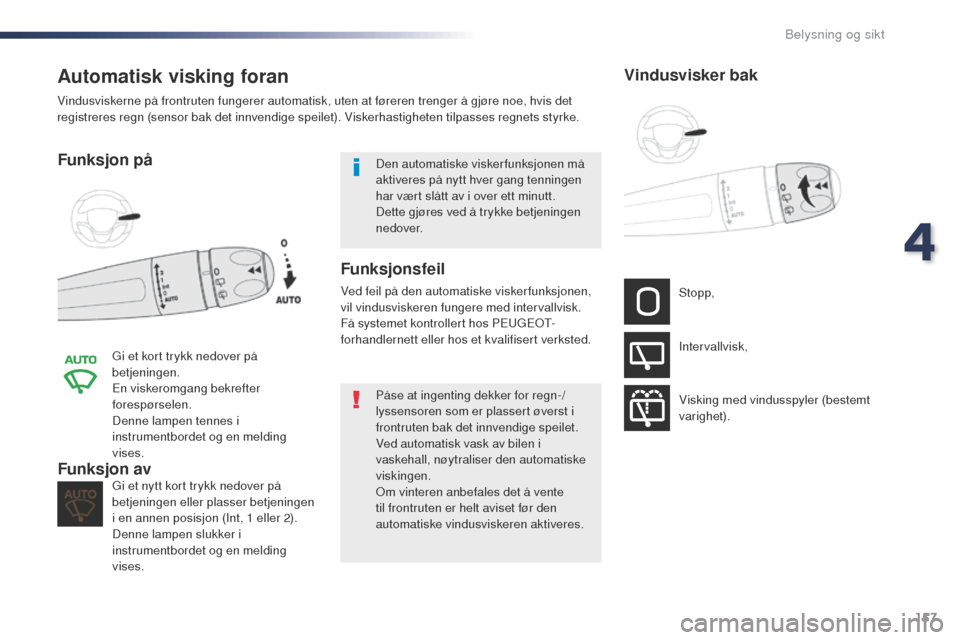 Peugeot Expert VU 2016  Brukerhåndbok (in Norwegian) 157
Expert_no_Chap04_eclairage-et-visibilite_ed01-2016
Automatisk visking foran
Funksjon på
gi et kort trykk nedover på 
betjeningen.
En viskeromgang bekrefter 
forespørselen.
Denne lampen tennes i