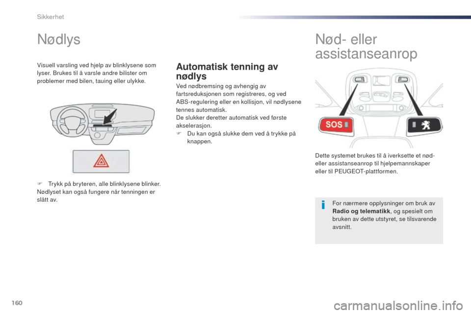 Peugeot Expert VU 2016  Brukerhåndbok (in Norwegian) 160
Expert_no_Chap05_securite_ed01-2016
Automatisk tenning av 
nødlys
Nødlys
Ved nødbremsing og avhengig av 
fartsreduksjonen som registreres, og ved 
ABS-regulering eller en kollisjon, vil nødlys