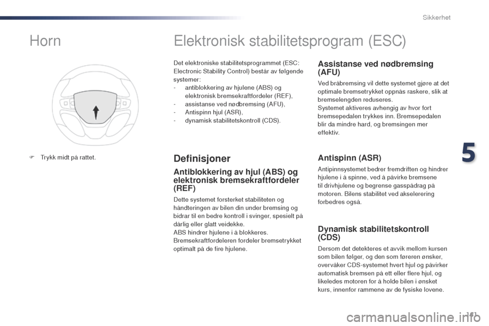 Peugeot Expert VU 2016  Brukerhåndbok (in Norwegian) 161
Expert_no_Chap05_securite_ed01-2016
Det elektroniske stabilitetsprogrammet (ESC: 
Electronic Stability Control) består av følgende 
systemer:
- 
a
 ntiblokkering av hjulene (ABS) og 
elektronisk