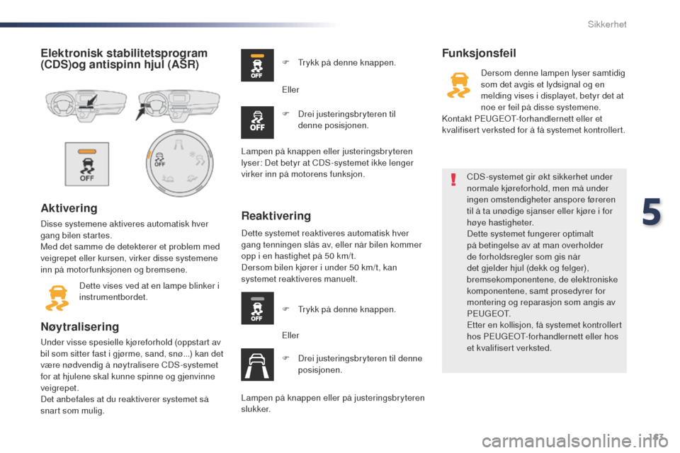 Peugeot Expert VU 2016  Brukerhåndbok (in Norwegian) 163
Expert_no_Chap05_securite_ed01-2016
Elektronisk stabilitetsprogram 
(CDS)og antispinn hjul (ASR)
Aktivering
Disse systemene aktiveres automatisk hver 
gang bilen startes.
Med det samme de detekter