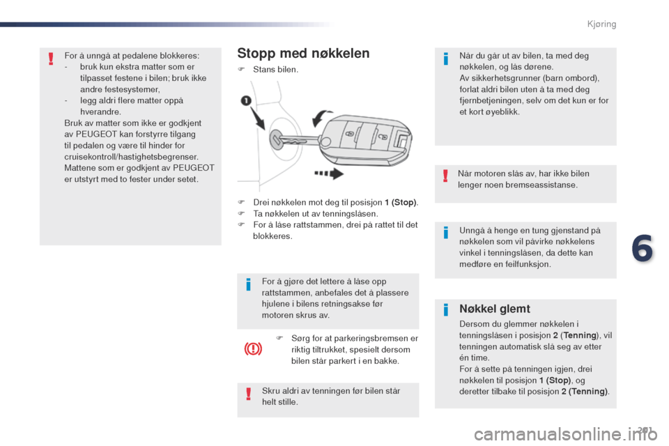 Peugeot Expert VU 2016 Brukerhåndbok (in Norwegian) 201
Expert_no_Chap06_conduite_ed01-2016
unngå å henge en tung gjenstand på
nøkkelen som vil påvirke nøkkelens
vinkel i tenningslåsen, da dette kan
medføre en feilfunksjon.
Når motoren slå Peugeot Expert VU 2016 Brukerhåndbok (in Norwegian) 201
Expert_no_Chap06_conduite_ed01-2016
unngå å henge en tung gjenstand på
nøkkelen som vil påvirke nøkkelens
vinkel i tenningslåsen, da dette kan
medføre en feilfunksjon.
Når motoren slå