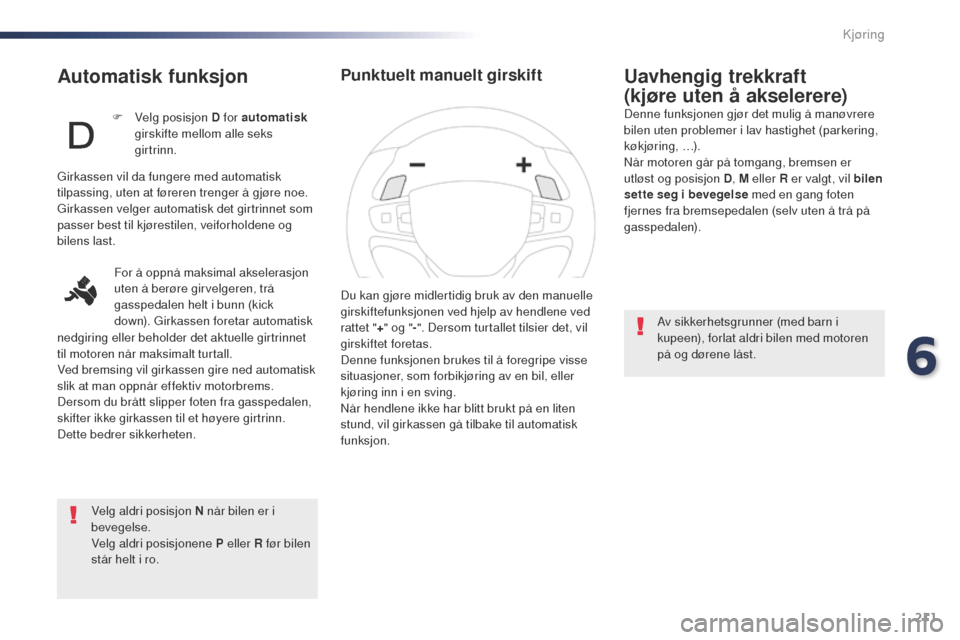 Peugeot Expert VU 2016 Brukerhåndbok (in Norwegian) 211
Expert_no_Chap06_conduite_ed01-2016
Automatisk funksjon
Velg aldri posisjon N når bilen er i
bevegelse.
Velg aldri posisjonene P eller R før bilen
står helt i ro.
Uavhengig trekkraft
(kjøre Peugeot Expert VU 2016 Brukerhåndbok (in Norwegian) 211
Expert_no_Chap06_conduite_ed01-2016
Automatisk funksjon
Velg aldri posisjon N når bilen er i
bevegelse.
Velg aldri posisjonene P eller R før bilen
står helt i ro.
Uavhengig trekkraft
(kjøre