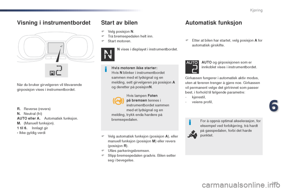 Peugeot Expert VU 2016 Brukerhåndbok (in Norwegian) 215
Expert_no_Chap06_conduite_ed01-2016
Automatisk funksjon
F Etter at bilen har startet, velg posisjon A for automatisk girskifte.
gi
rkassen fungerer i automatisk aktiv modus,
uten at føreren tre Peugeot Expert VU 2016 Brukerhåndbok (in Norwegian) 215
Expert_no_Chap06_conduite_ed01-2016
Automatisk funksjon
F Etter at bilen har startet, velg posisjon A for automatisk girskifte.
gi
rkassen fungerer i automatisk aktiv modus,
uten at føreren tre