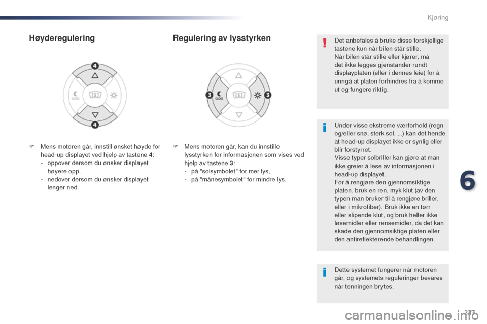 Peugeot Expert VU 2016  Brukerhåndbok (in Norwegian) 223
Expert_no_Chap06_conduite_ed01-2016
F Mens motoren går, kan du innstille lysstyrken for informasjonen som vises ved 
hjelp av tastene 3 :
-
 
p
 å "solsymbolet" for mer lys,
-
 
p
 å "månesymb