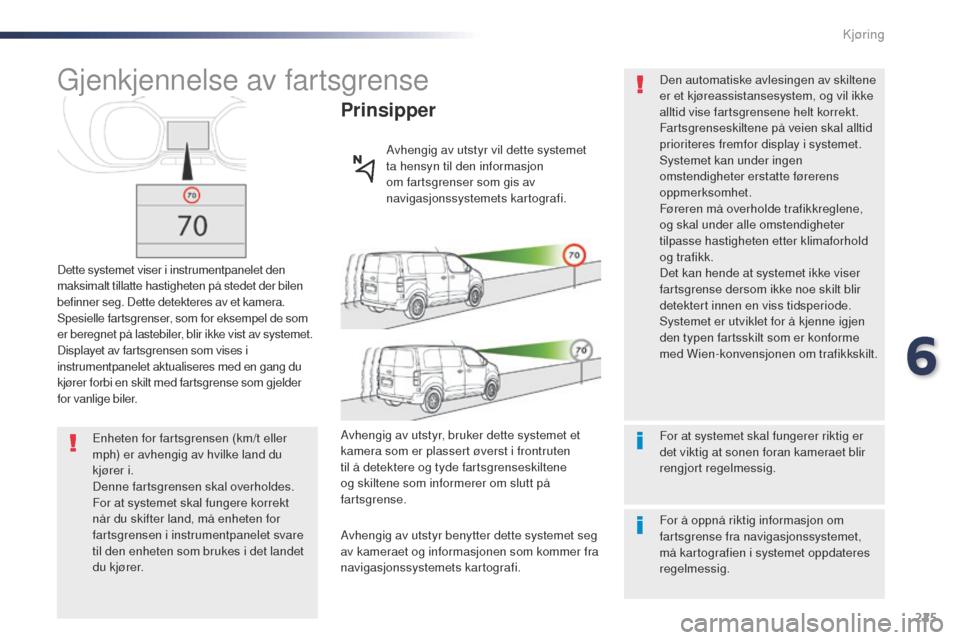 Peugeot Expert VU 2016  Brukerhåndbok (in Norwegian) 225
Expert_no_Chap06_conduite_ed01-2016
gjenkjennelse av fartsgrense
Dette systemet viser i instrumentpanelet den 
maksimalt tillatte hastigheten på stedet der bilen 
befinner seg. Dette detekteres a