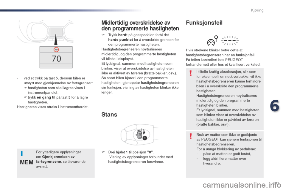 Peugeot Expert VU 2016  Brukerhåndbok (in Norwegian) 231
MEM
Expert_no_Chap06_conduite_ed01-2016
I tilfelle kraftig akselerasjon, slik som 
for eksempel i en nedoverbakke, vil ikke 
hastighetsbegrenseren kunne forhindre 
bilen i å overskride den progra