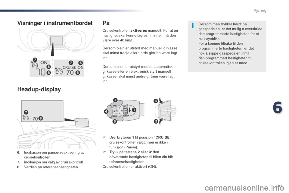 Peugeot Expert VU 2016  Brukerhåndbok (in Norwegian) 233
Expert_no_Chap06_conduite_ed01-2016
Dersom bieln er utstyrt med manuell girkasse 
skal minst tredje eller fjerde girtrinn være lagt 
inn.
Dersom bilen er utstyrt med en automatisk 
girkasse eller