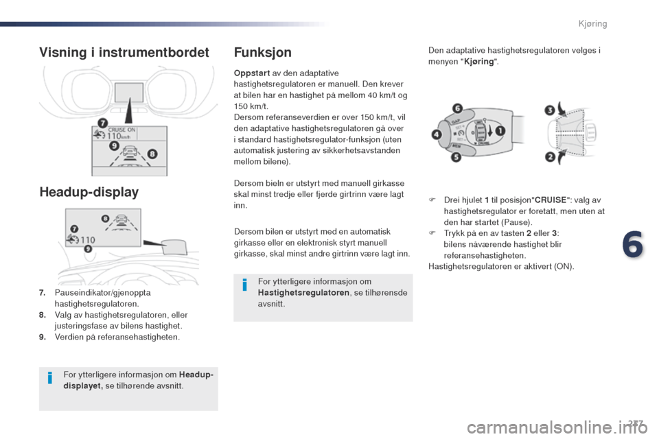 Peugeot Expert VU 2016  Brukerhåndbok (in Norwegian) 237
Expert_no_Chap06_conduite_ed01-2016
Dersom bilen er utstyrt med en automatisk 
girkasse eller en elektronisk styrt manuell 
girkasse, skal minst andre girtrinn være lagt inn.
Dersom bieln er utst
