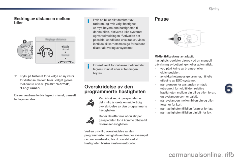Peugeot Expert VU 2016 Brukerhåndbok (in Norwegian) 239
Expert_no_Chap06_conduite_ed01-2016
Disser verdiene forblir lagret i minnet, uansett
funksjonsstatus. F t
r
ykk på tasten 6 for å velge en ny verdi
for distanse mellom biler. Valget gjøres Peugeot Expert VU 2016 Brukerhåndbok (in Norwegian) 239
Expert_no_Chap06_conduite_ed01-2016
Disser verdiene forblir lagret i minnet, uansett
funksjonsstatus. F t
r
ykk på tasten 6 for å velge en ny verdi
for distanse mellom biler. Valget gjøres