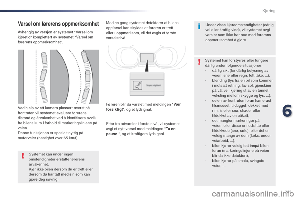 Peugeot Expert VU 2016 Brukerhåndbok (in Norwegian) 251
Expert_no_Chap06_conduite_ed01-2016
Ved hjelp av ett kamera plassert øverst på
frontruten vil systemet evaluere førerens
tilstand og årvåkenhet ved å identifisere avvik
fra bilens kurs i Peugeot Expert VU 2016 Brukerhåndbok (in Norwegian) 251
Expert_no_Chap06_conduite_ed01-2016
Ved hjelp av ett kamera plassert øverst på
frontruten vil systemet evaluere førerens
tilstand og årvåkenhet ved å identifisere avvik
fra bilens kurs i