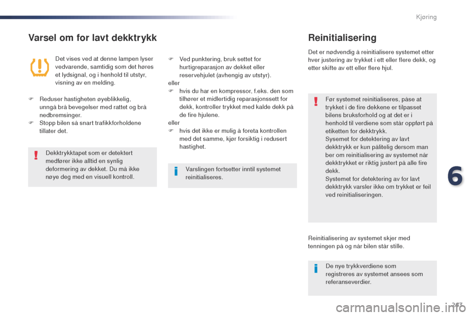 Peugeot Expert VU 2016  Brukerhåndbok (in Norwegian) 263
Expert_no_Chap06_conduite_ed01-2016
Varsel om for lavt dekktrykkReinitialisering
Før systemet reinitialiseres, påse at 
trykket i de fire dekkene er tilpasset 
bilens bruksforhold og at det er i