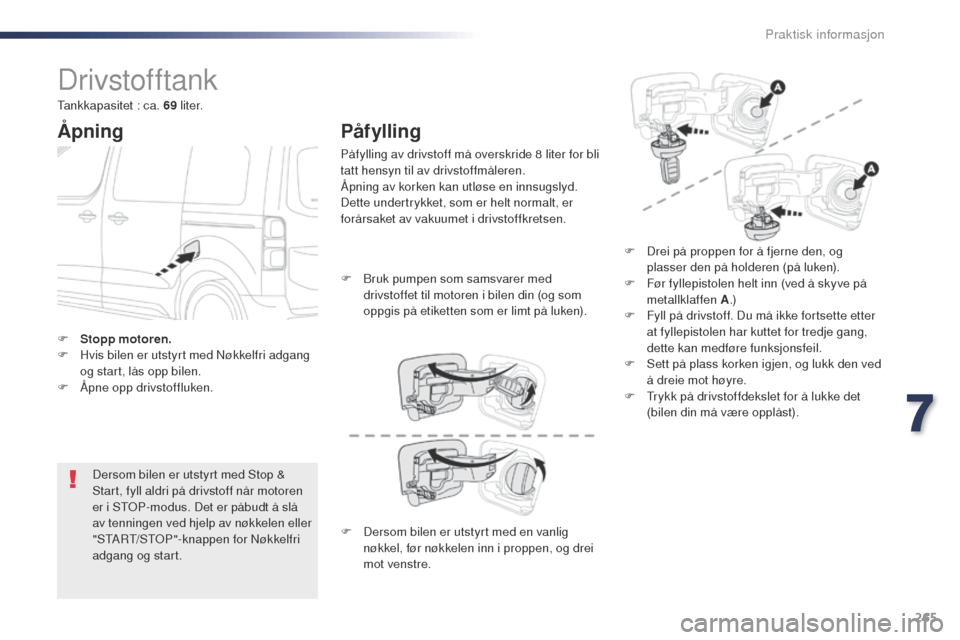 Peugeot Expert VU 2016  Brukerhåndbok (in Norwegian) 265
Expert_no_Chap07_info-pratiques_ed01-2016
Drivstofftank
Åpning
Dersom bilen er utstyrt med Stop & 
Start, fyll aldri på drivstoff når motoren 
er i S
t
o
P
 -modus. Det er påbudt å slå 
av t