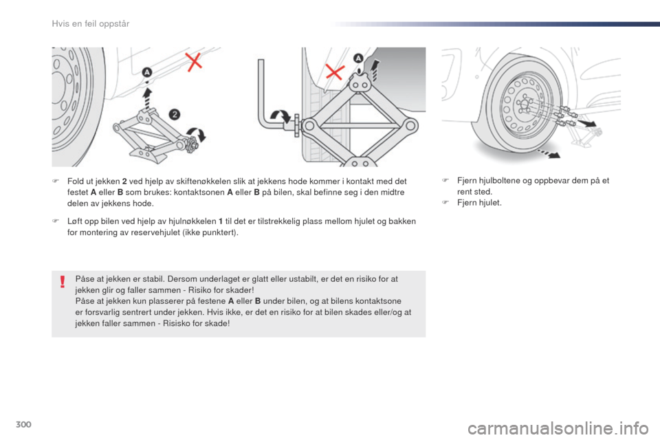 Peugeot Expert VU 2016  Brukerhåndbok (in Norwegian) 300
Expert_no_Chap08_En-cas-de-panne_ed01-2016
Påse at jekken er stabil. Dersom underlaget er glatt eller ustabilt, er det en risiko for at 
jekken glir og faller sammen - Risiko for skader!
Påse at