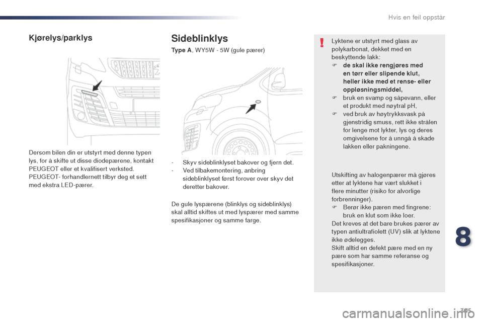 Peugeot Expert VU 2016  Brukerhåndbok (in Norwegian) 305
Expert_no_Chap08_En-cas-de-panne_ed01-2016
Sideblinklys
Ty p e  A, W Y5W - 5W (gule pærer)
Kjørelys/parklys
Dersom bilen din er utstyrt med denne typen 
lys, for å skifte ut disse diodepærene,