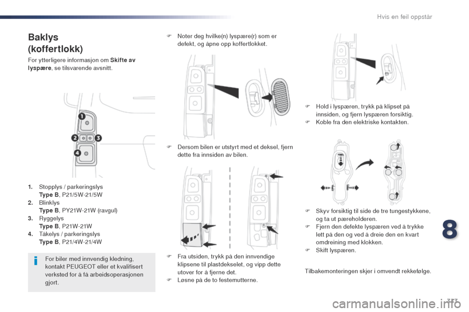 Peugeot Expert VU 2016  Brukerhåndbok (in Norwegian) 313
Expert_no_Chap08_En-cas-de-panne_ed01-2016
Baklys
(koffertlokk)
For ytterligere informasjon om Skifte av 
lyspære, se tilsvarende avsnitt.
F
 
H
 old i lyspæren, trykk på klipset på 
innsiden,