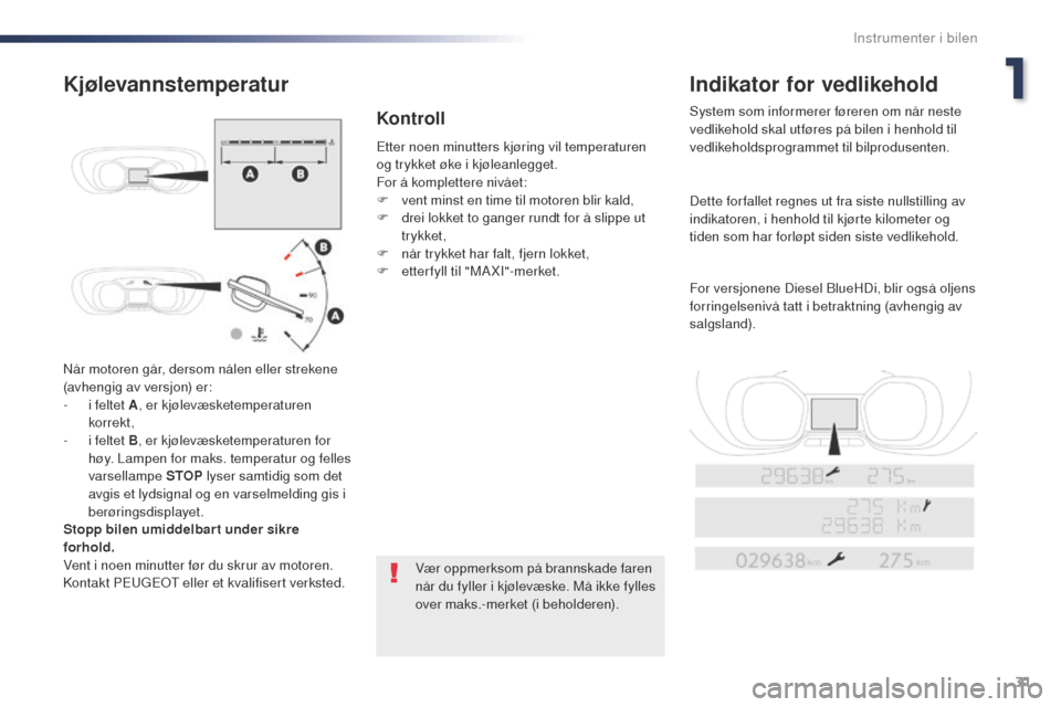 Peugeot Expert VU 2016  Brukerhåndbok (in Norwegian) 31
Expert_no_Chap01_instruments-de-bord_ed01-2016
Når motoren går, dersom nålen eller strekene 
(avhengig av versjon) er:
- 
i f
 eltet A , er kjølevæsketemperaturen 
korrekt,
-
 
i f
 eltet B , 
