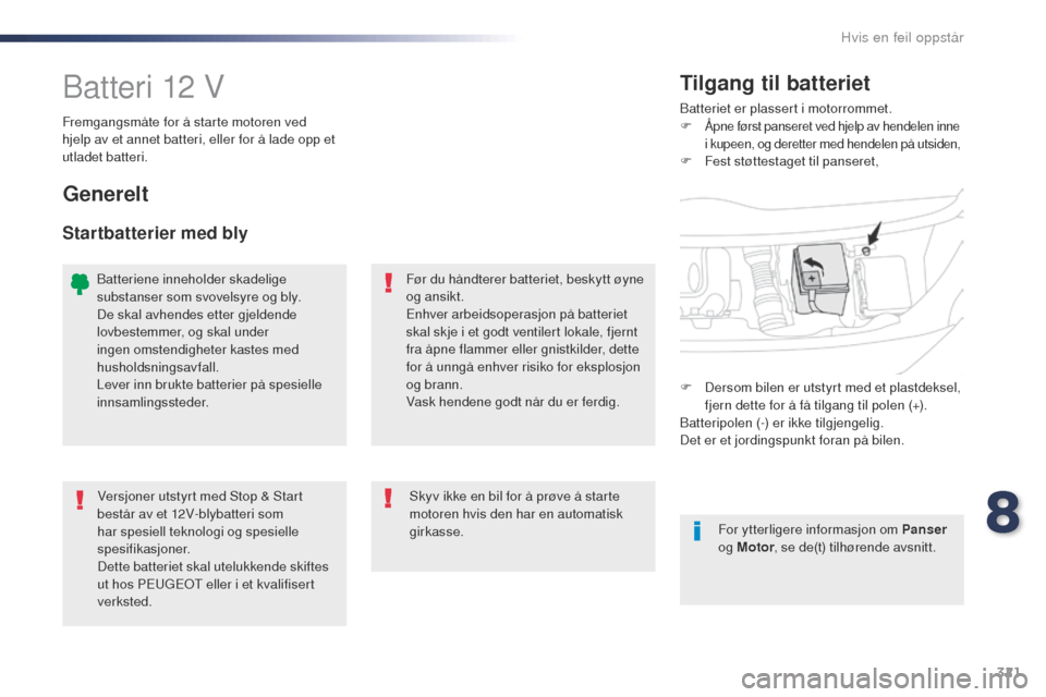 Peugeot Expert VU 2016 Brukerhåndbok (in Norwegian) 321
Expert_no_Chap08_En-cas-de-panne_ed01-2016
Batteri 12 VBatteriet er plassert i motorrommet.
F Åpne først panseret ved hjelp av hendelen inne
i kupeen, og deretter med hendelen på utsiden,
F
F Peugeot Expert VU 2016 Brukerhåndbok (in Norwegian) 321
Expert_no_Chap08_En-cas-de-panne_ed01-2016
Batteri 12 VBatteriet er plassert i motorrommet.
F Åpne først panseret ved hjelp av hendelen inne
i kupeen, og deretter med hendelen på utsiden,
F
F