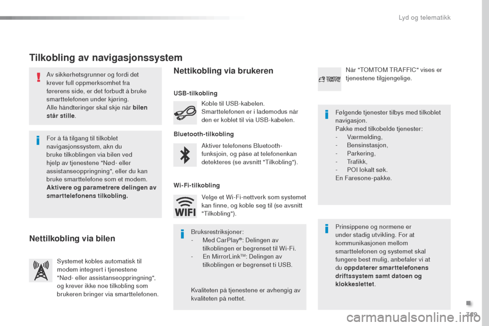 Peugeot Expert VU 2016  Brukerhåndbok (in Norwegian) 369
Expert_no_Chap10b_NAC-1_ed01-2016
Av sikkerhetsgrunner og fordi det 
krever full oppmerksomhet fra 
førerens side, er det forbudt å bruke 
smarttelefonen under kjøring.
Alle håndteringer skal 
