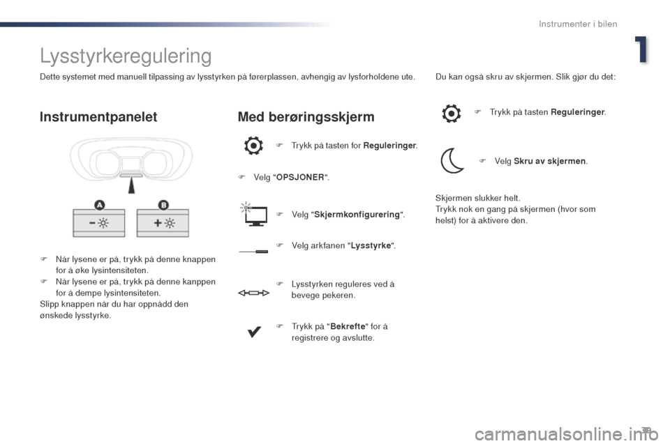 Peugeot Expert VU 2016  Brukerhåndbok (in Norwegian) 39
Expert_no_Chap01_instruments-de-bord_ed01-2016
Lysstyrkeregulering
F Når lysene er på, trykk på denne knappen for å øke lysintensiteten.
F
 
N
 år lysene er på, trykk på denne kanppen 
for 