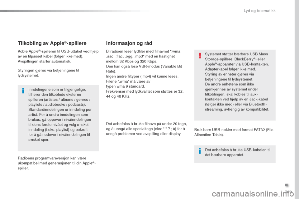 Peugeot Expert VU 2016  Brukerhåndbok (in Norwegian) 399
Expert_no_Chap10b_NAC-1_ed01-2016
Tilkobling av Apple®-spillere
Koble Apple®-spilleren til uSB-uttaket ved hjelp 
av en tilpasset kabel (følger ikke med).
Avspillingen starter automatisk.
Styri