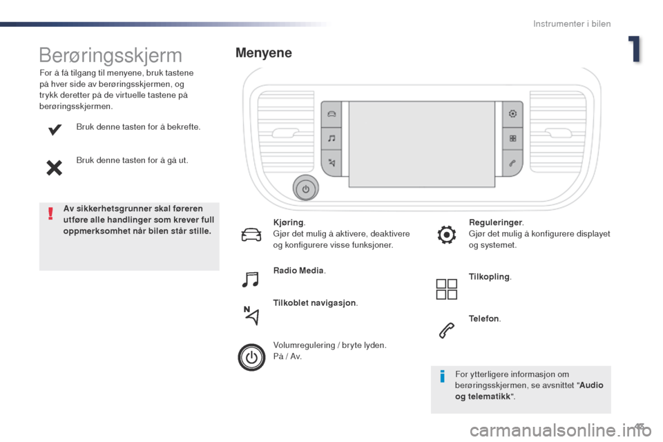 Peugeot Expert VU 2016  Brukerhåndbok (in Norwegian) 43
Expert_no_Chap01_instruments-de-bord_ed01-2016
Bruk denne tasten for å bekrefte.
Bruk denne tasten for å gå ut.
For å få tilgang til menyene, bruk tastene 
på hver side av berøringsskjermen,