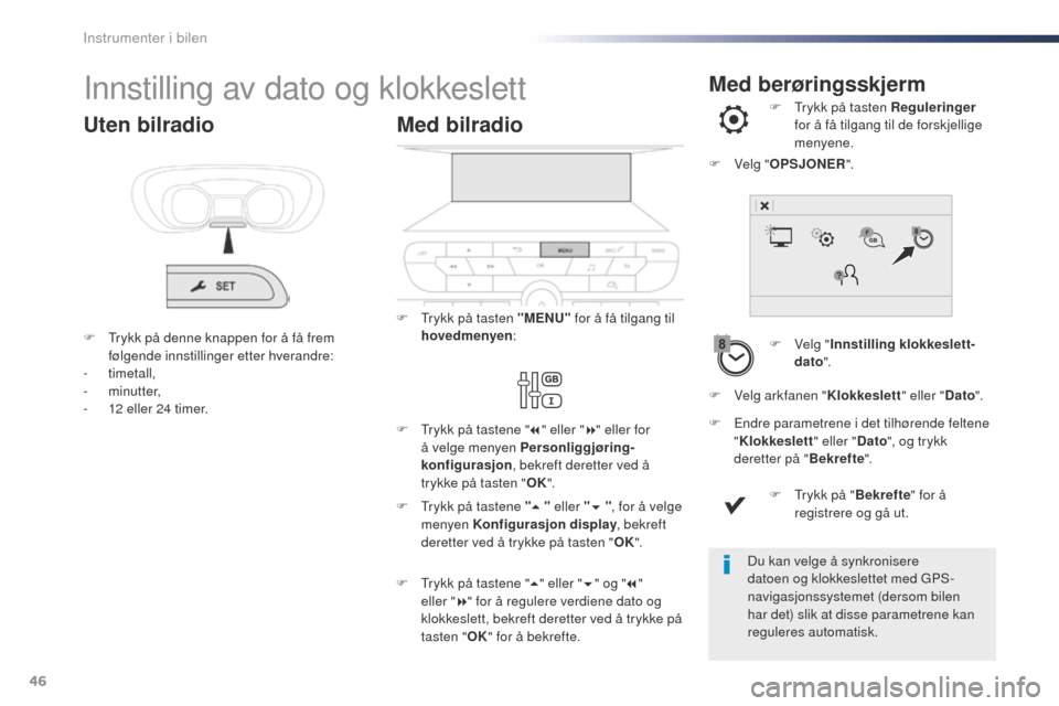 Peugeot Expert VU 2016  Brukerhåndbok (in Norwegian) 46
Med berøringsskjermInnstilling av dato og klokkeslett
F Velg "Innstilling klokkeslett-
dato ".
F
  t
r
 ykk på tasten Reguleringer
 
for å få tilgang til de forskjellige 
menyene.
F
 
E

ndre p