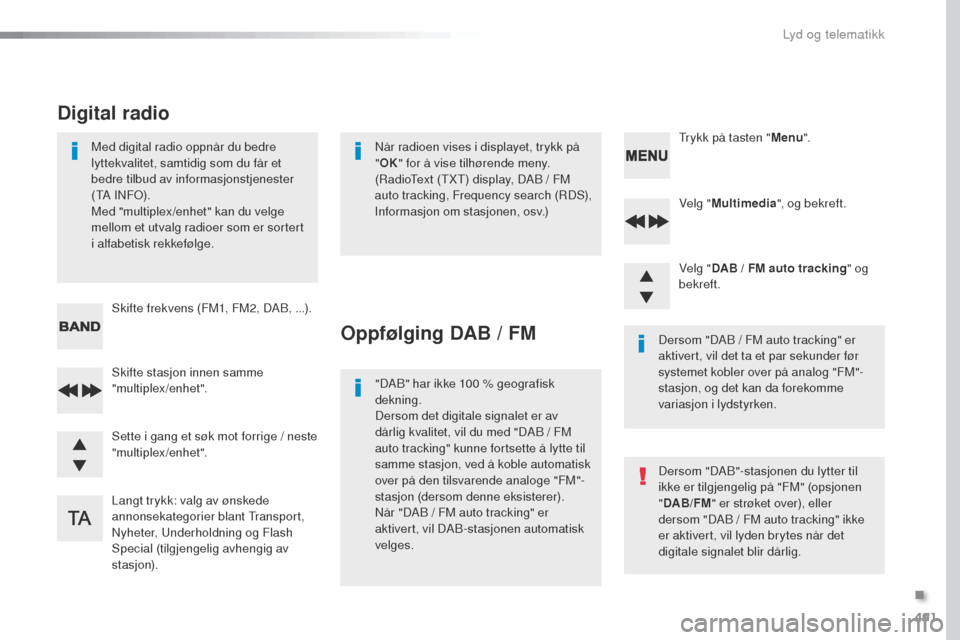 Peugeot Expert VU 2016  Brukerhåndbok (in Norwegian) 491
Expert_no_Chap10d_RD6_ed01-2016
Velg "Multimedia ", og bekreft.
Velg " DAB / FM auto tracking "
  og 
bekreft.
Langt trykk: valg av ønskede 
annonsekategorier blant 
t
r

ansport, 
Nyheter, 
u
nd