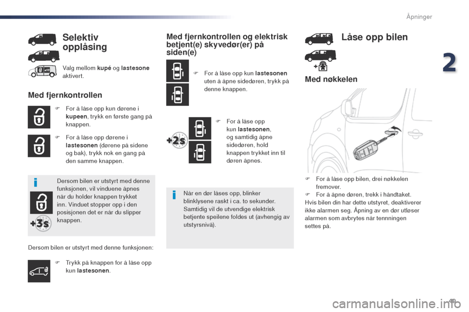 Peugeot Expert VU 2016  Brukerhåndbok (in Norwegian) 49
Expert_no_Chap02_ouvertures_ed01-2016
Med nøkkelen
F For å låse opp kun dørene i kupeen , trykk en første gang på 
knappen.
F
 
F
 or å låse opp dørene i 
lastesonen  (dørene på sidene 

