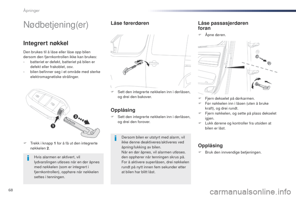 Peugeot Expert VU 2016  Brukerhåndbok (in Norwegian) 68
Expert_no_Chap02_ouvertures_ed01-2016
Nødbetjening(er)
Hvis alarmen er aktivert, vil 
lydvarslingen utløses når en dør åpnes 
med nøkkelen (som er integrert i 
fjernkontrollen), opphøre når
