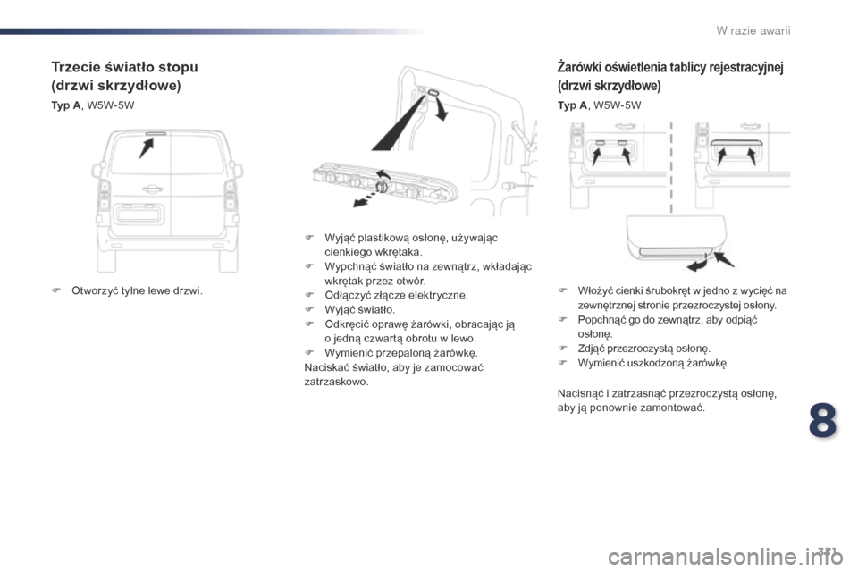 Peugeot Expert VU 2016 Instrukcja Obsługi (in Polish) 311
Expert_pl_Chap08_En-cas-de-panne_ed01-2016
Żarówki oświetlenia tablicy rejestracyjnej
(drzwi skrzydłowe)
Typ A, W5W-5W
F
W
yjąć plastikową osłonę, używając
cienkiego wkrętaka.
F
Peugeot Expert VU 2016 Instrukcja Obsługi (in Polish) 311
Expert_pl_Chap08_En-cas-de-panne_ed01-2016
Żarówki oświetlenia tablicy rejestracyjnej
(drzwi skrzydłowe)
Typ A, W5W-5W
F
W
yjąć plastikową osłonę, używając
cienkiego wkrętaka.
F