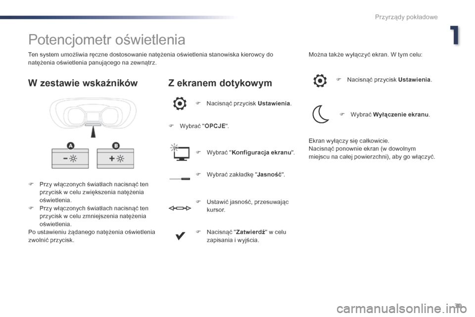Peugeot Expert VU 2016  Instrukcja Obsługi (in Polish) 39
Expert_pl_Chap01_instruments-de-bord_ed01-2016
Potencjometr oświetlenia
F Przy włączonych światłach nacisnąć ten przycisk w celu zwiększenia natężenia 
oświetlenia.
F
 
P
 rzy włączony