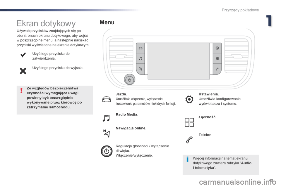 Peugeot Expert VU 2016  Instrukcja Obsługi (in Polish) 43
Expert_pl_Chap01_instruments-de-bord_ed01-2016
Użyć tego przycisku do 
zatwierdzenia.
Użyć tego przycisku do wyjścia.
Używać przycisków znajdujących się po 
obu stronach ekranu dotykowego