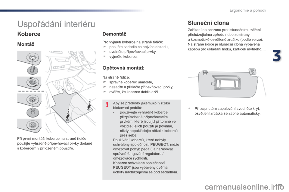 Peugeot Expert VU 2016 Návod k obsluze (in Czech) 119
Expert_cs_Chap03_ergonomie-et-confort_ed01-2016
Koberce
Při první montáži koberce na straně řidiče
použijte výhradně připevňovací prvky dodané
s kobercem v přiloženém pouzdře. Peugeot Expert VU 2016 Návod k obsluze (in Czech) 119
Expert_cs_Chap03_ergonomie-et-confort_ed01-2016
Koberce
Při první montáži koberce na straně řidiče
použijte výhradně připevňovací prvky dodané
s kobercem v přiloženém pouzdře.