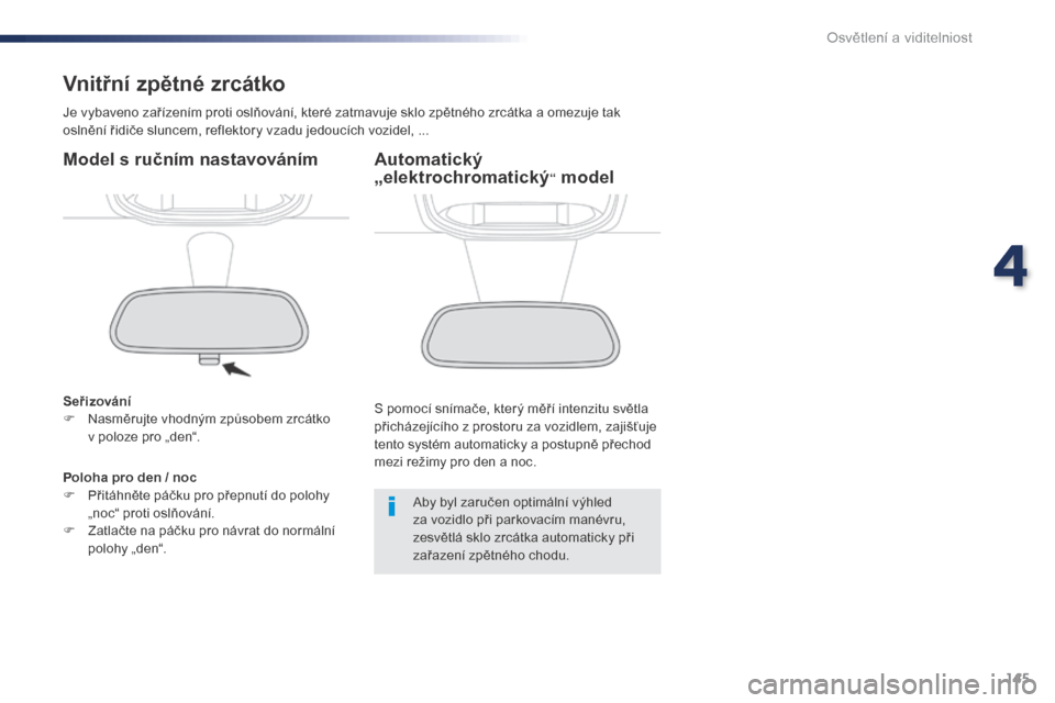 Peugeot Expert VU 2016 Návod k obsluze (in Czech) 145
Expert_cs_Chap04_eclairage-et-visibilite_ed01-2016
Vnitřní zpětné zrcátko
Je vybaveno zařízením proti oslňování, které zatmavuje sklo zpětného zrcátka a omezuje tak
o slnění řid Peugeot Expert VU 2016 Návod k obsluze (in Czech) 145
Expert_cs_Chap04_eclairage-et-visibilite_ed01-2016
Vnitřní zpětné zrcátko
Je vybaveno zařízením proti oslňování, které zatmavuje sklo zpětného zrcátka a omezuje tak
o slnění řid