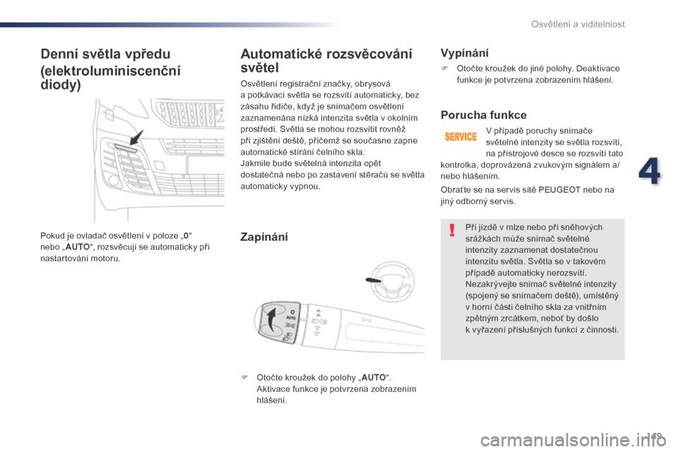 Peugeot Expert VU 2016  Návod k obsluze (in Czech) 149
Expert_cs_Chap04_eclairage-et-visibilite_ed01-2016
Denní světla vpředu
(elektroluminiscenční 
diody)
Pokud je ovladač osvětlení v poloze „0“ 
n ebo „ AUTO “, rozsvěcují se automa